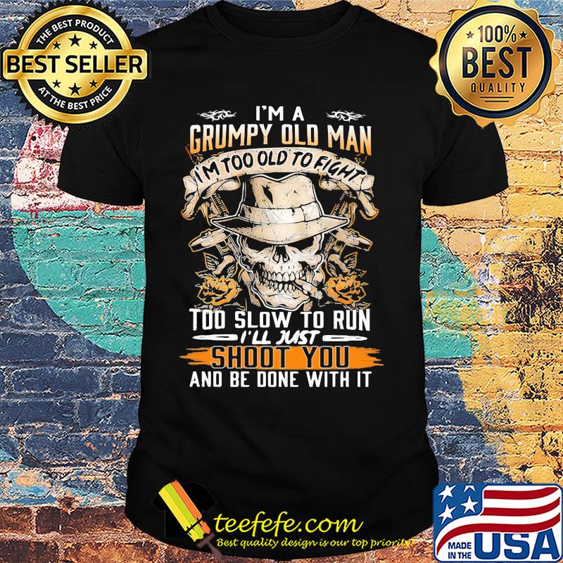 Skull i'm a grumpy old man i'm too old to fight too slow to run i'll just shoot you and be done with it shirt Skull i'm a grumpy old man i'm too old to fight too slow to run i'll just shoot you and be done with it shirt