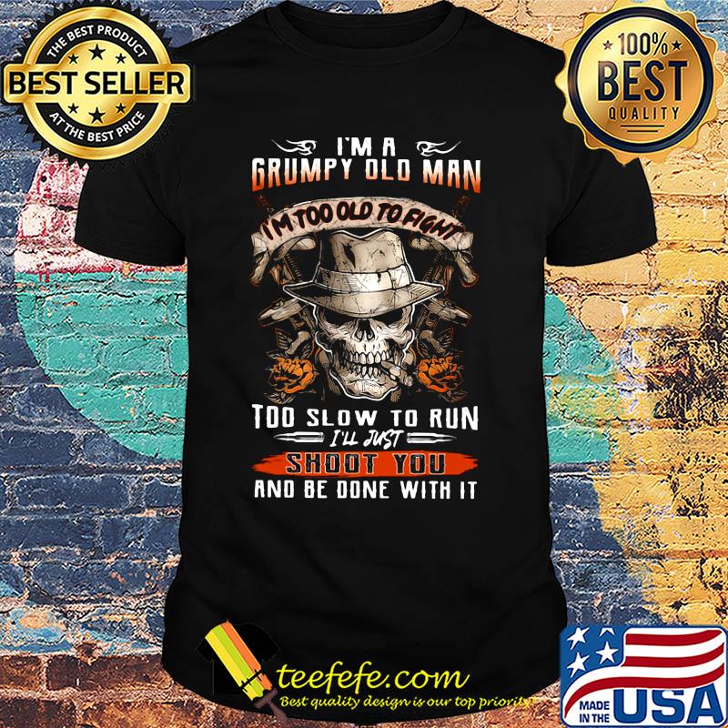 Skull smoking i'm a grumpy old man i'm too old to fight too slow to run i'll just shoot you and be done with it shirt
