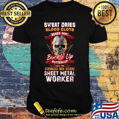 Skull sweat dries blood clots bones heal buckle up buttercup only the strongest men become sheet metal worker shirt