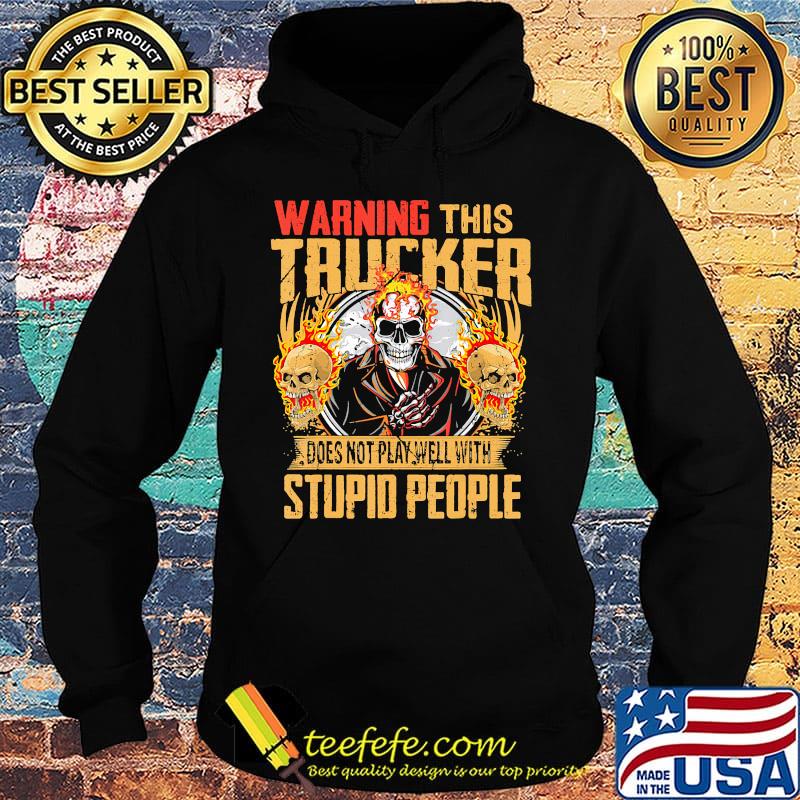 Skull warning this trucker does not play well with stupid people fire s Hoodie Skull warning this trucker does not play well with stupid people fire s Hoodie