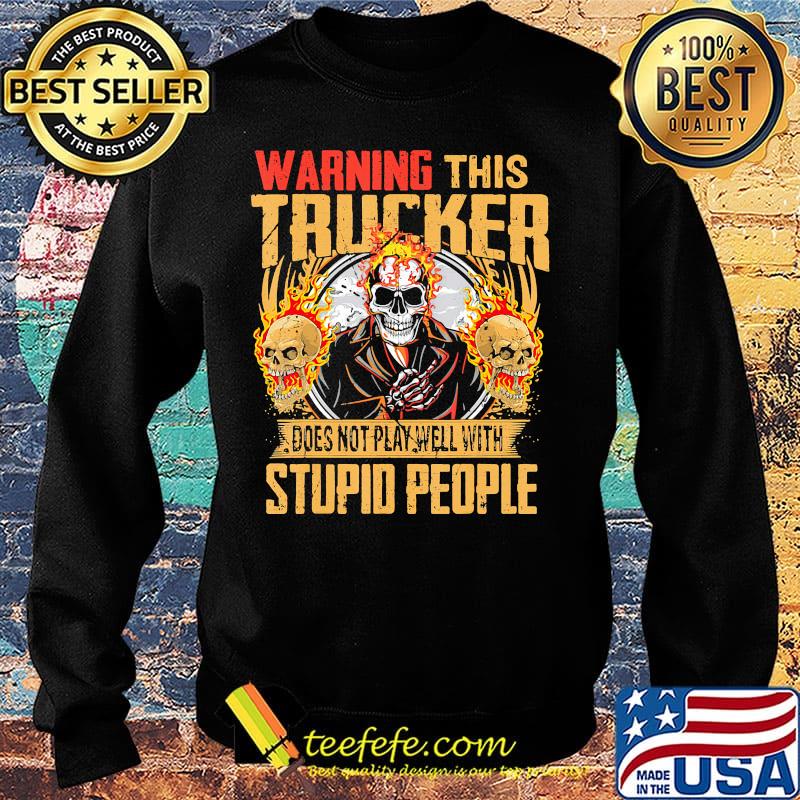 Skull warning this trucker does not play well with stupid people fire s Sweater Skull warning this trucker does not play well with stupid people fire s Sweater