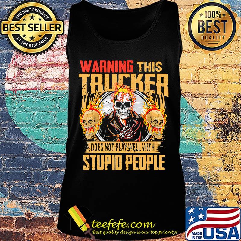 Skull warning this trucker does not play well with stupid people fire s Tank top Skull warning this trucker does not play well with stupid people fire s Tank top