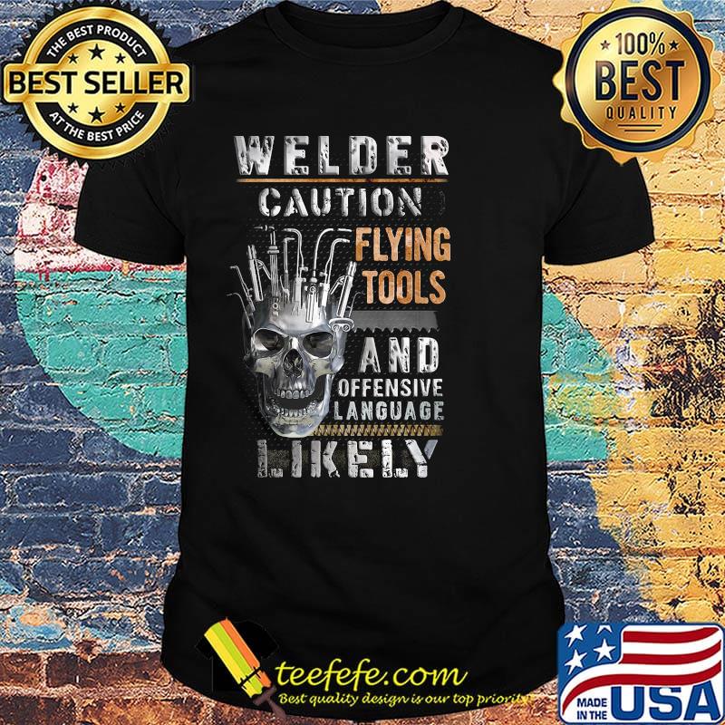Skull welder caution flying tools and offensive language likely shirt Skull welder caution flying tools and offensive language likely shirt