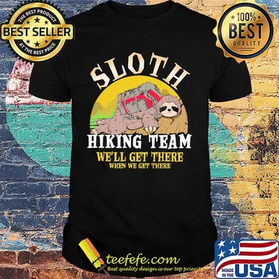 sloth hiking team we will get there when we get there shirt