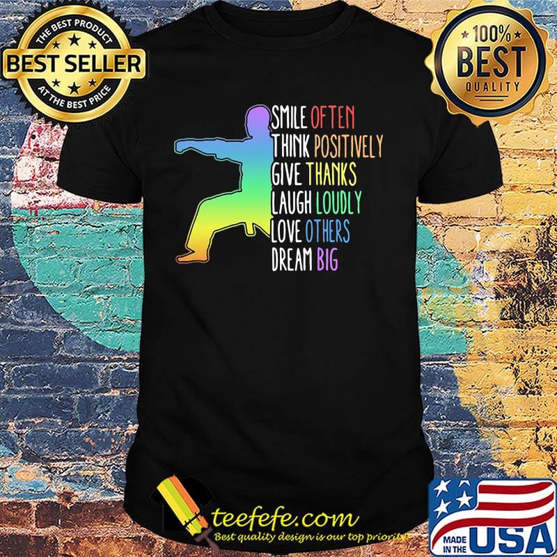 Smile Often Think Positively Give Thanks Laugh Loudly Love Others Dream Big Karate Shirt Smile Often Think Positively Give Thanks Laugh Loudly Love Others Dream Big Karate Shirt