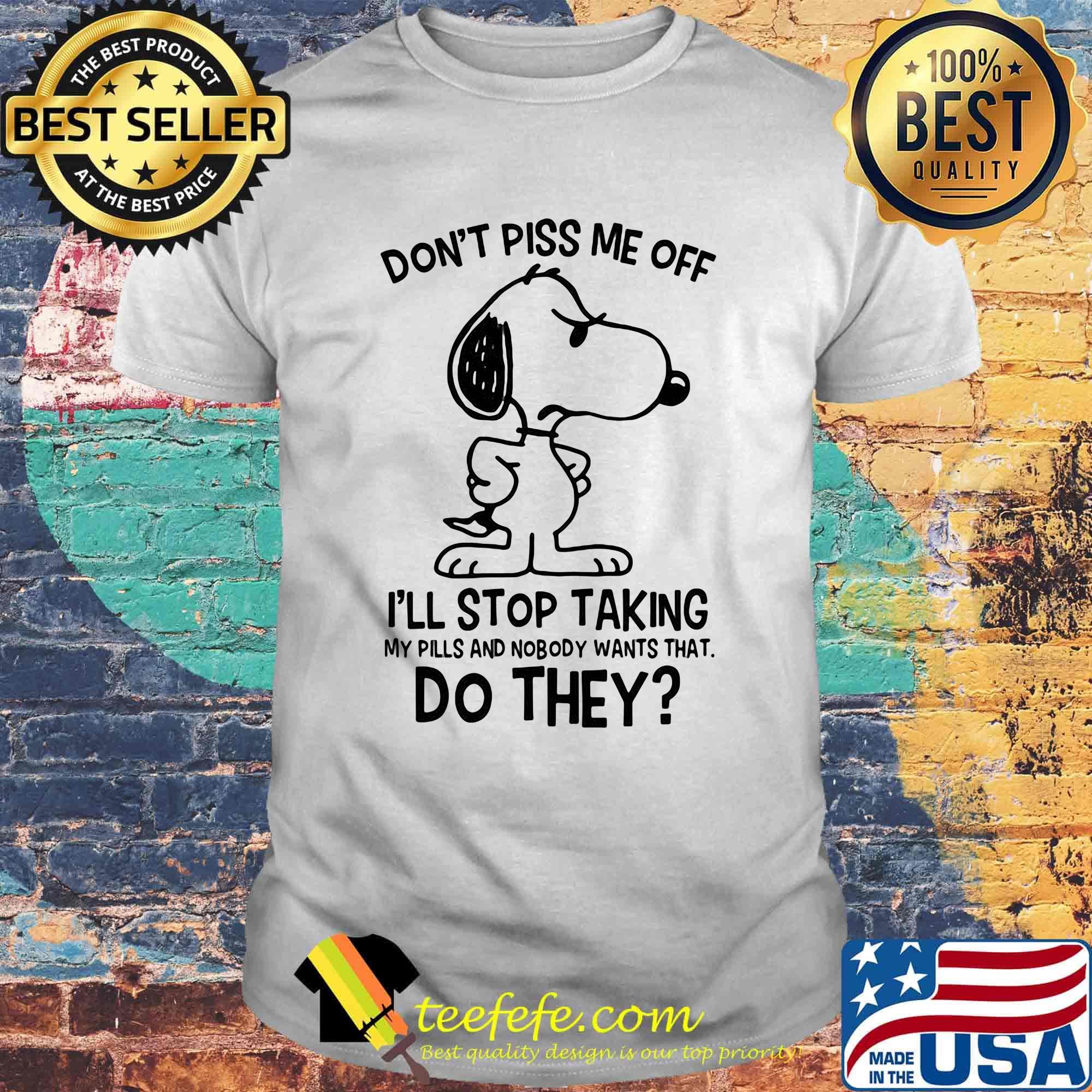 Snoopy don't piss me off i'll stop taking my pills and nobody wants that do they shirt