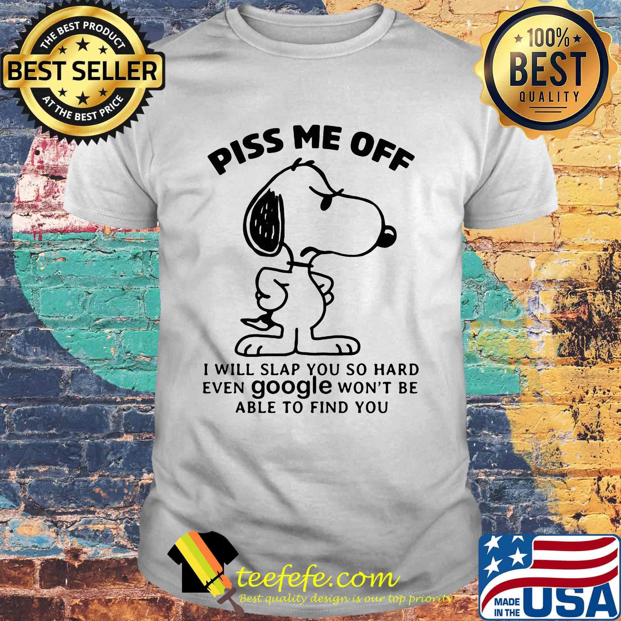 Snoopy piss me off i will slap you so hard even google won't be able to find you white shirt Snoopy piss me off i will slap you so hard even google won't be able to find you white shirt
