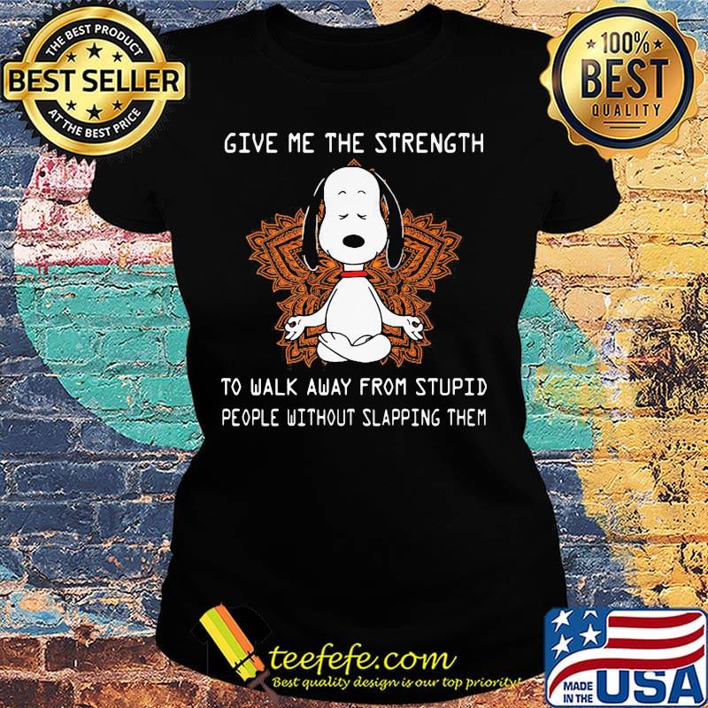 Snoopy yoga chill give me the strength to walk away from stupid people without slapping them s Ladies tee Snoopy yoga chill give me the strength to walk away from stupid people without slapping them s Ladies tee