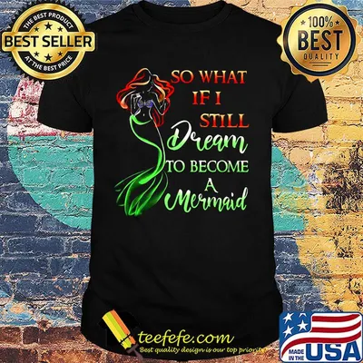So What If I Still Dream To Become A Mermaid Shirt