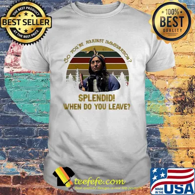 So You Are Against Immigration Splendid Who Do You Leave Vintage Retro Shirt