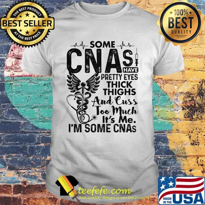 Some CNAs have pretty eyes thick thighs and cuss too much it's me i'm some CNAs shirt