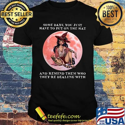 Some days you just have to put on the hat and remind them who they're dealing with girl shirt