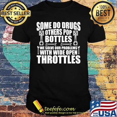 Some do drugs others pop bottles we solve our problems with wide open throttles shirt