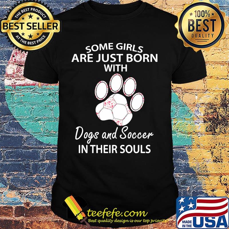 Some girls are just born with paw dogs and soccer in their souls shirt