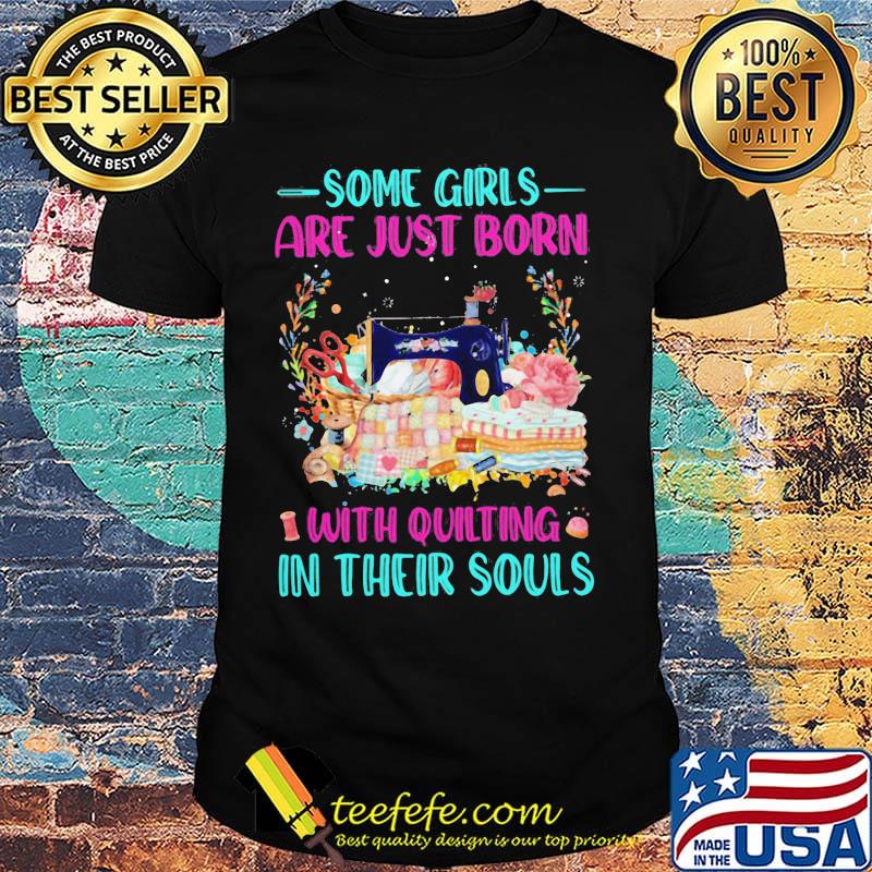 Some Girls Are Just Born With Quilting In Their Souls Shirt