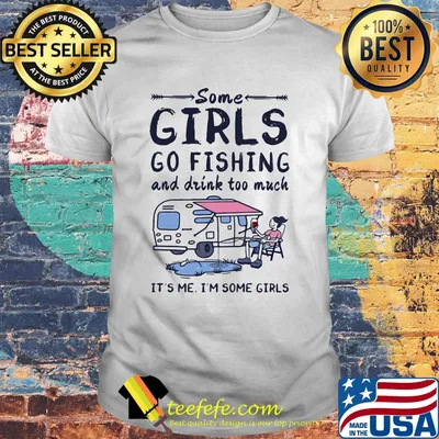 Some girls go fishing and drink too much it's me I'm some girls shirt