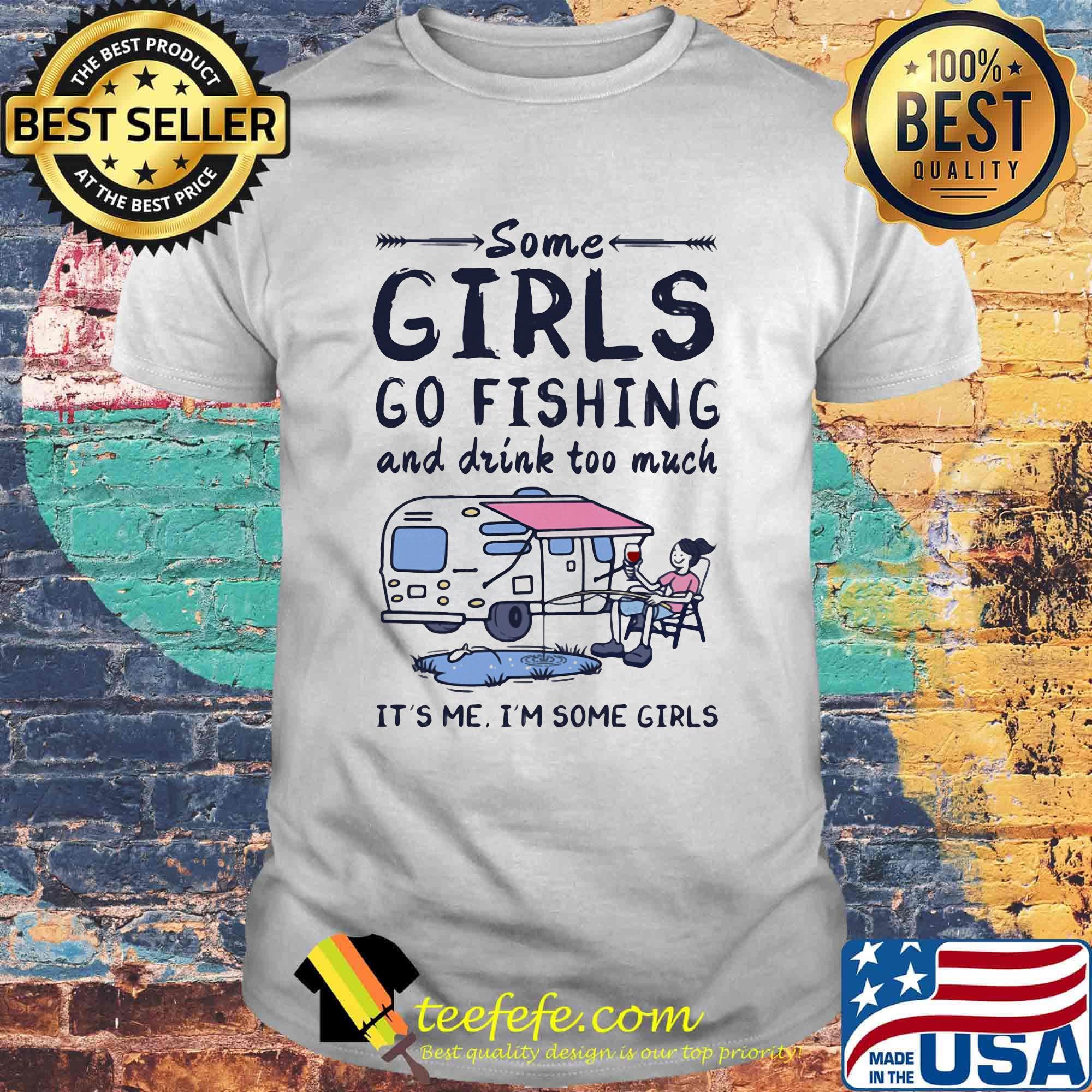 Some girls go fishing and drink too much it's me I'm some girls shirt Some girls go fishing and drink too much it's me I'm some girls shirt