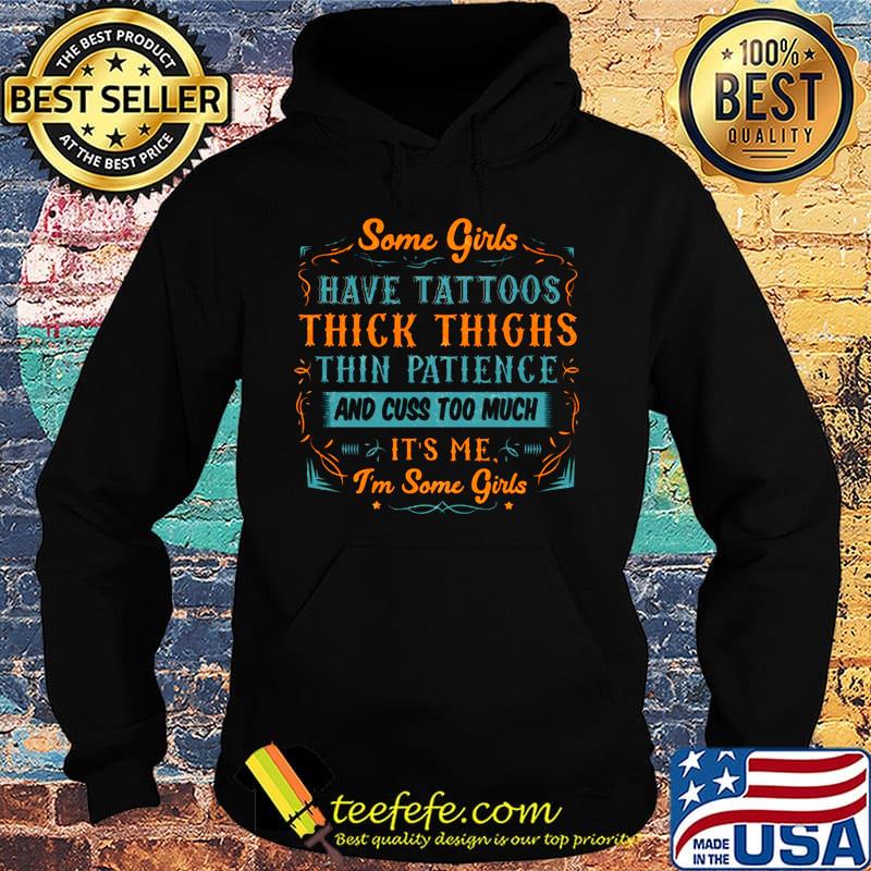Some Girls Have Tattoos Thick Thighs Thin Patience And Cuss Too Much It's Me I'm Some Girls Shirt Hoodie Some Girls Have Tattoos Thick Thighs Thin Patience And Cuss Too Much It's Me I'm Some Girls Shirt Hoodie