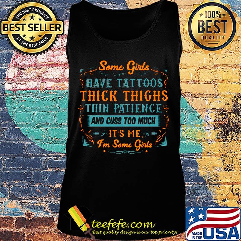 Some Girls Have Tattoos Thick Thighs Thin Patience And Cuss Too Much It's Me I'm Some Girls Shirt Tank top Some Girls Have Tattoos Thick Thighs Thin Patience And Cuss Too Much It's Me I'm Some Girls Shirt Tank top