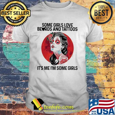 Some Girls Love Beards And Tattoos It's Me I'm Some Girls Shirt