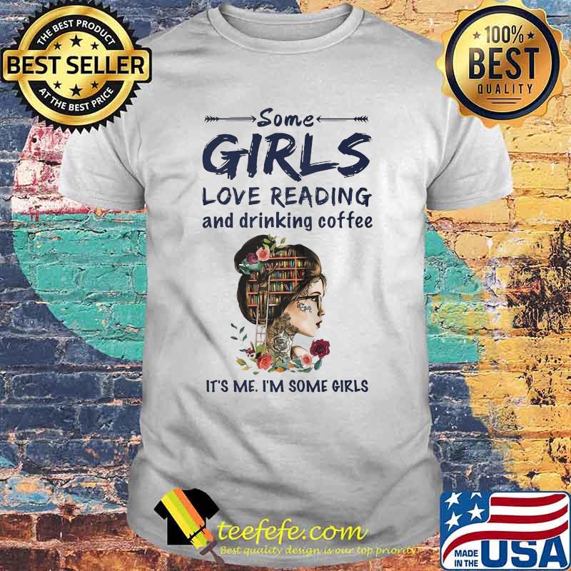Some girls love reading and drinking coffee It's me I'm some girls shirt