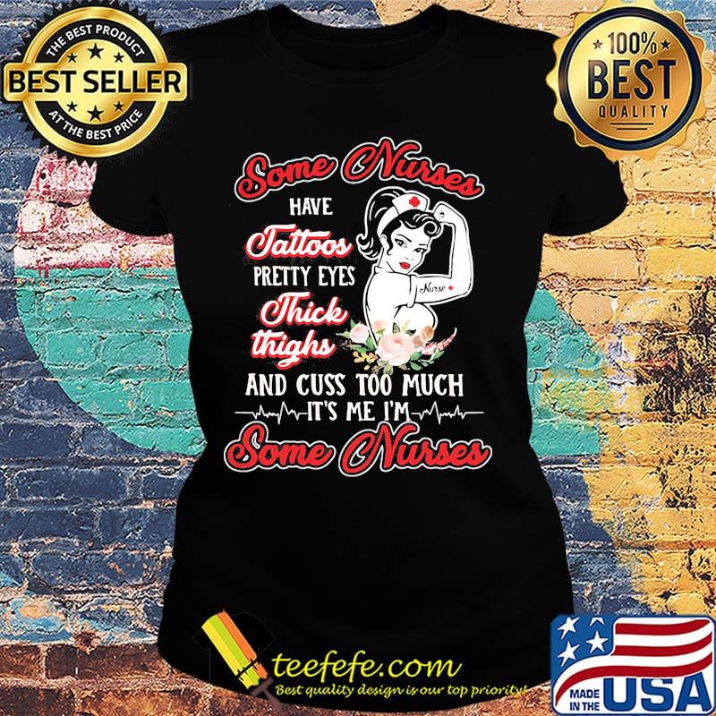 Some Nurses Have Tattoos Pretty Eyes Thick Thighs And Cuss Too Much It's Me I'm Some Nurses Shirt Ladies tee Some Nurses Have Tattoos Pretty Eyes Thick Thighs And Cuss Too Much It's Me I'm Some Nurses Shirt Ladies tee