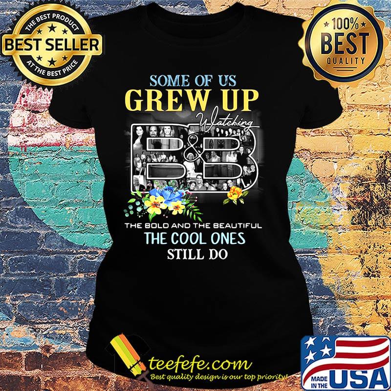 Some of us grew up watching the bold and the beautiful the cool ones still do flowers s Ladies tee Some of us grew up watching the bold and the beautiful the cool ones still do flowers s Ladies tee