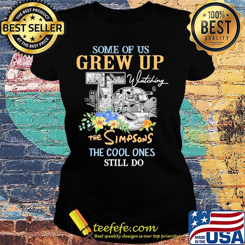 Some of us grew up watching the simpsons the cool ones still do flowers s Ladies tee Some of us grew up watching the simpsons the cool ones still do flowers s Ladies tee
