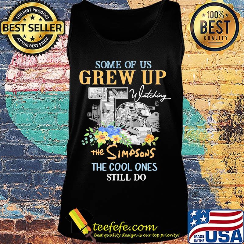 Some of us grew up watching the simpsons the cool ones still do flowers s Tank top Some of us grew up watching the simpsons the cool ones still do flowers s Tank top