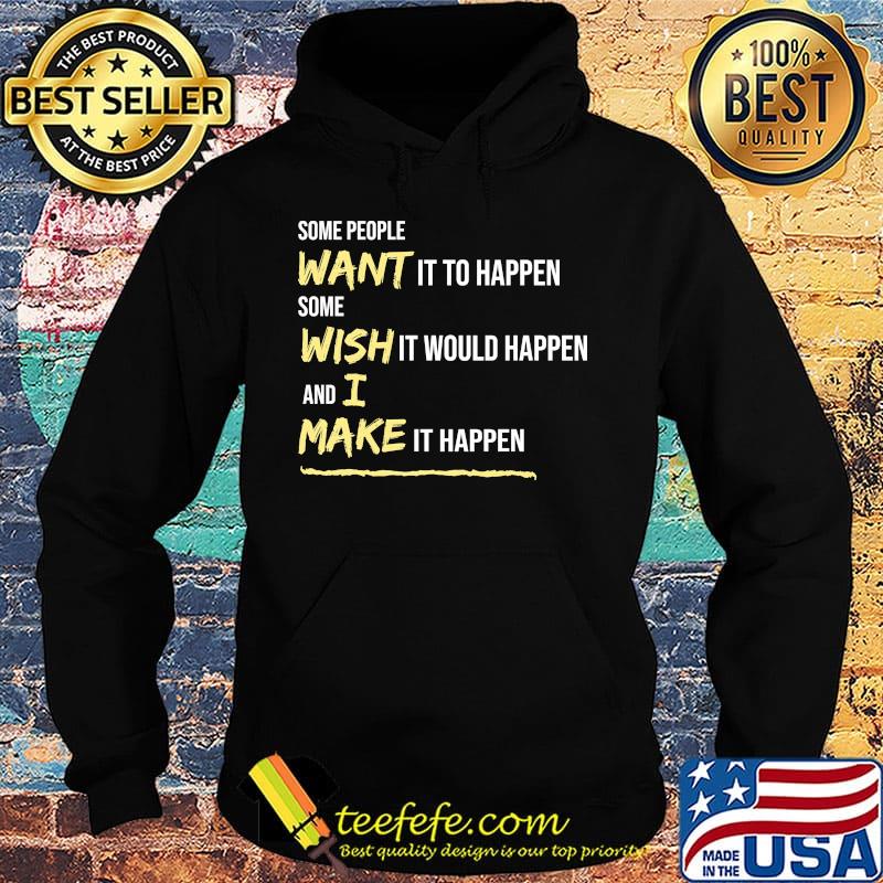 Some People Want It To Happen Some Wish It Would Happen And I Make It Happen Shirt Hoodie Some People Want It To Happen Some Wish It Would Happen And I Make It Happen Shirt Hoodie