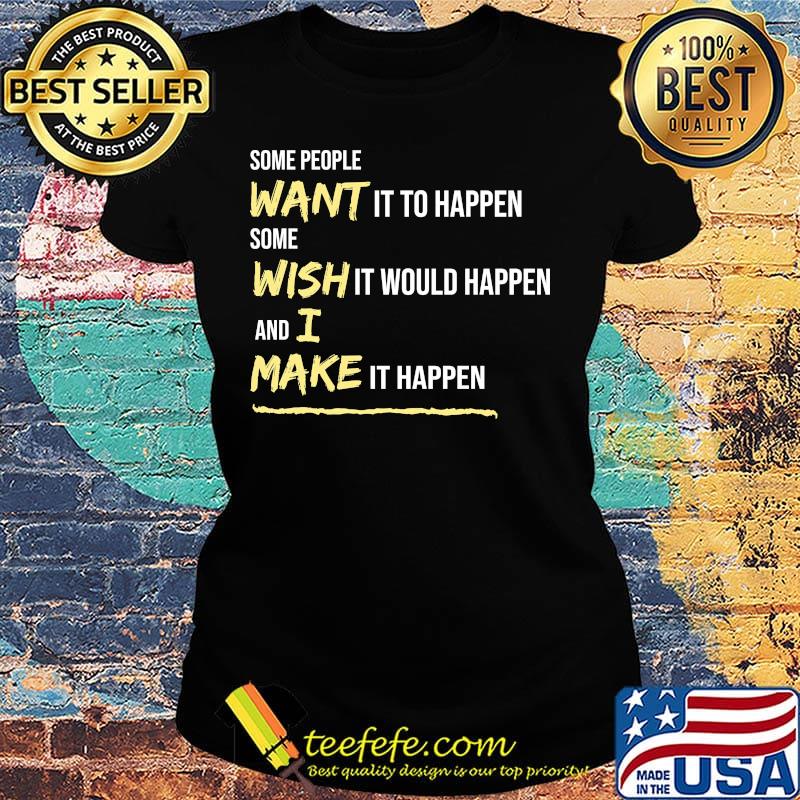 Some People Want It To Happen Some Wish It Would Happen And I Make It Happen Shirt Ladies tee Some People Want It To Happen Some Wish It Would Happen And I Make It Happen Shirt Ladies tee
