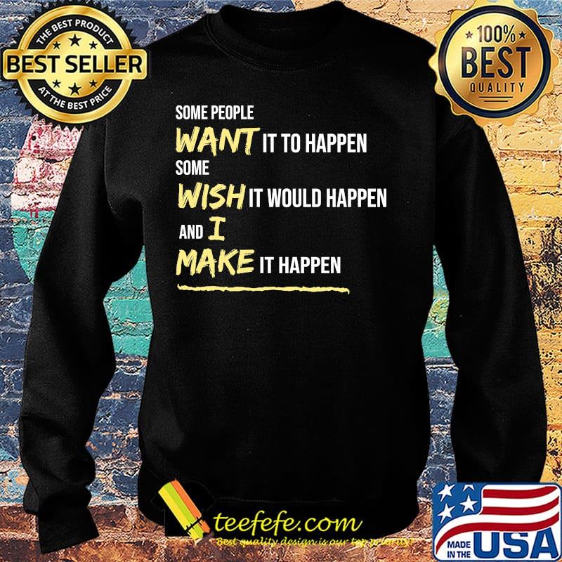 Some People Want It To Happen Some Wish It Would Happen And I Make It Happen Shirt Sweater Some People Want It To Happen Some Wish It Would Happen And I Make It Happen Shirt Sweater