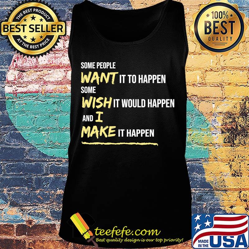 Some People Want It To Happen Some Wish It Would Happen And I Make It Happen Shirt Tank top Some People Want It To Happen Some Wish It Would Happen And I Make It Happen Shirt Tank top