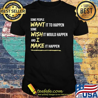 Some People Want It To Happen Some Wish It Would Happen And I Make It Happen Shirt