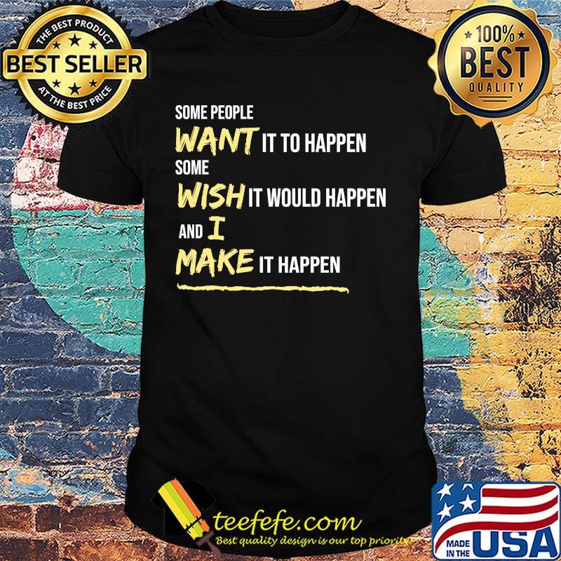 Some People Want It To Happen Some Wish It Would Happen And I Make It Happen Shirt Some People Want It To Happen Some Wish It Would Happen And I Make It Happen Shirt