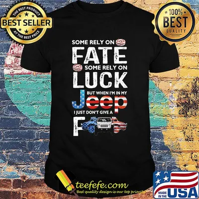 Some Rely On Fate Some Rely On Luck But When I'm In My Jeep I Just Don't Give A American Flag Independence Day Shirt