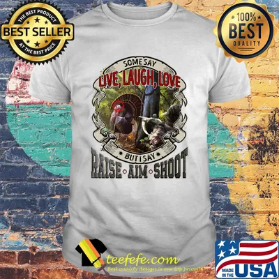 Some say live laugh love but I say raise aim shoot shirt
