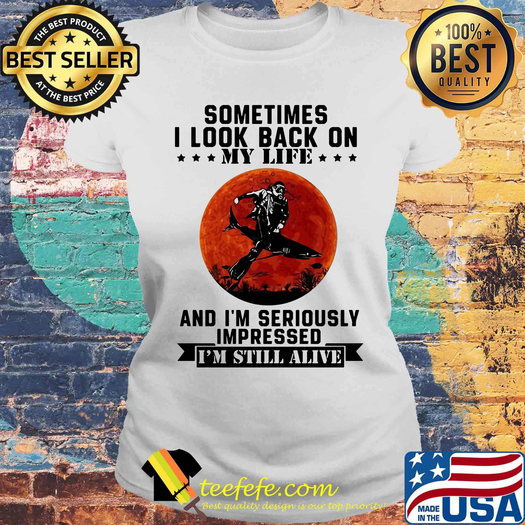 Sometimes I look back on my life and I'm seriously impressed I'm still alive Diver sunset s Laides tee Sometimes I look back on my life and I'm seriously impressed I'm still alive Diver sunset s Laides tee
