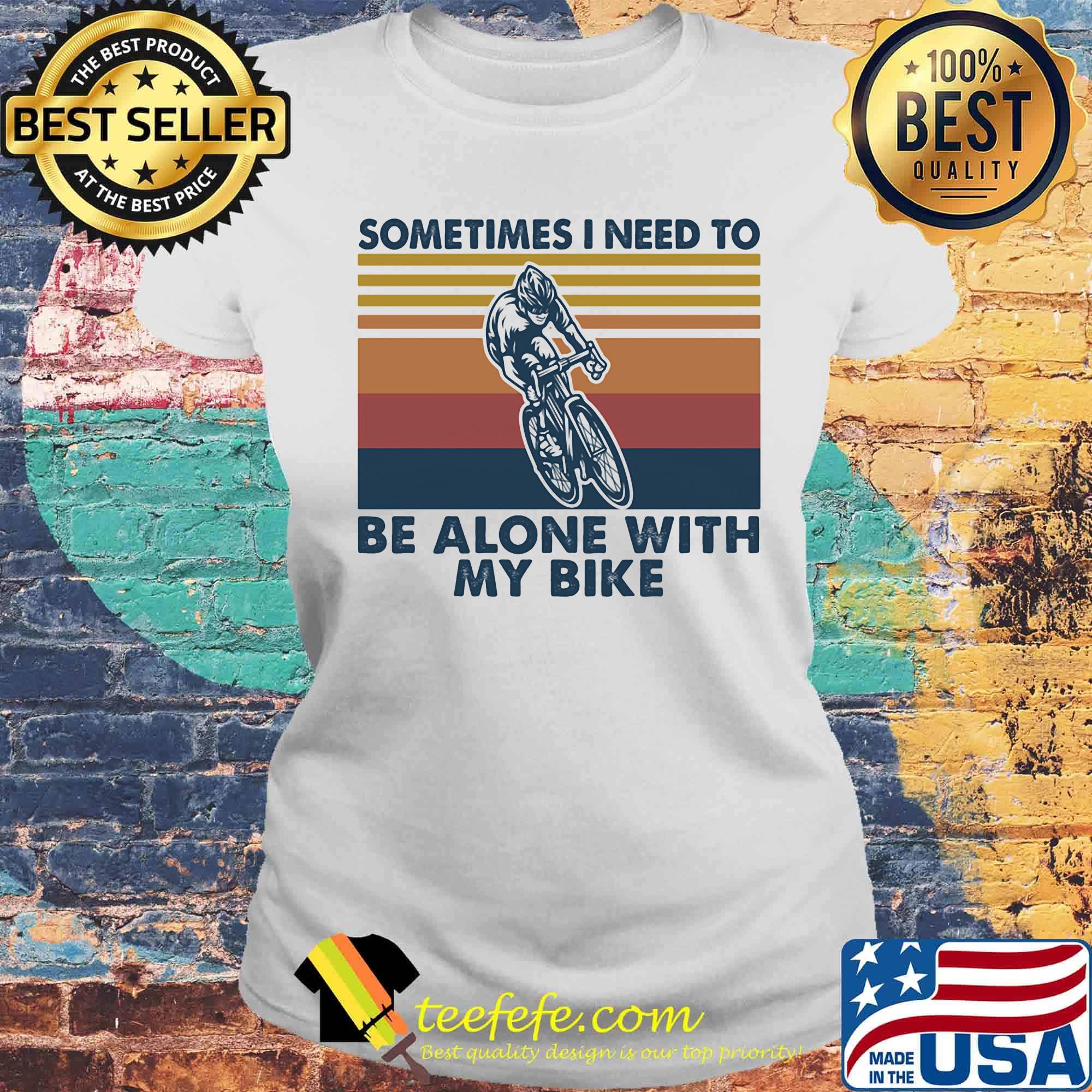 Sometimes I need to be alone with my bike vintage retro s Laides tee Sometimes I need to be alone with my bike vintage retro s Laides tee