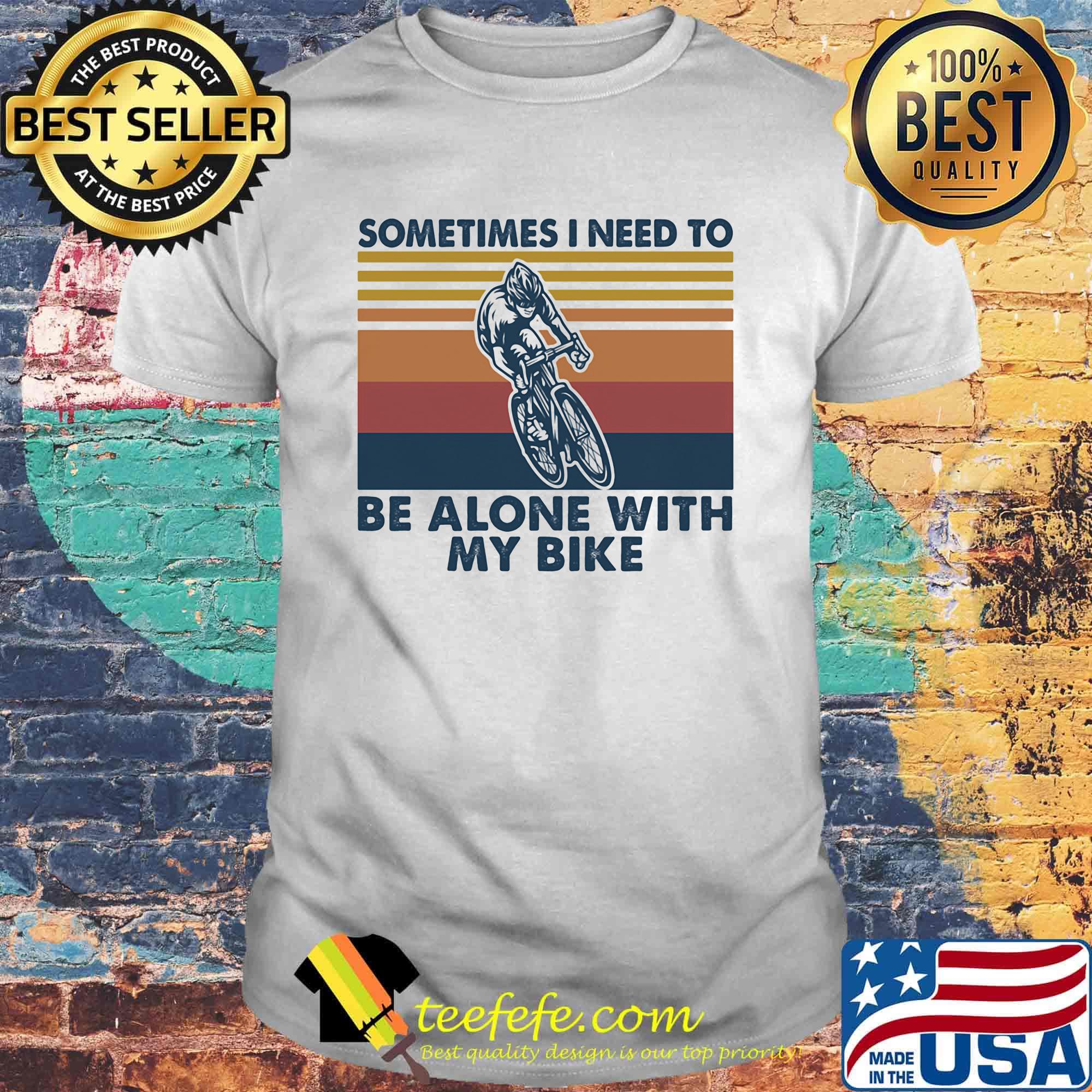 Sometimes I need to be alone with my bike vintage retro shirt Sometimes I need to be alone with my bike vintage retro shirt