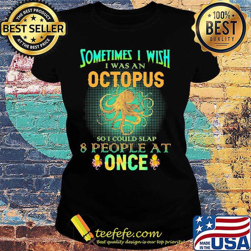 Sometimes i wish i was an octopus so i could slap 8 people at once light s Ladies tee Sometimes i wish i was an octopus so i could slap 8 people at once light s Ladies tee