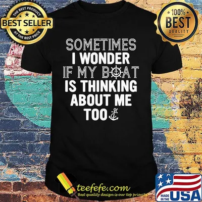 Sometimes i wonder if my boat is thinking about me too shirt