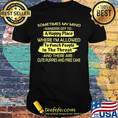 Sometimes My Mind Wanders Off To A Happy Place Where I'm Allowed To Punch People In The Throat And There Are Cute Puppies And Free Cake Shirt