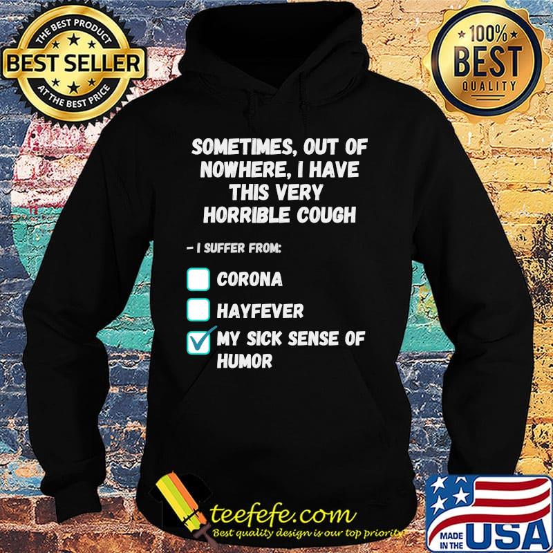 Sometimes Out Of Nowhere I Have This Very Horrible Cough I Suffer From Corona Hayfever My Sick Sense Of Humor Shirt Hoodie Sometimes Out Of Nowhere I Have This Very Horrible Cough I Suffer From Corona Hayfever My Sick Sense Of Humor Shirt Hoodie
