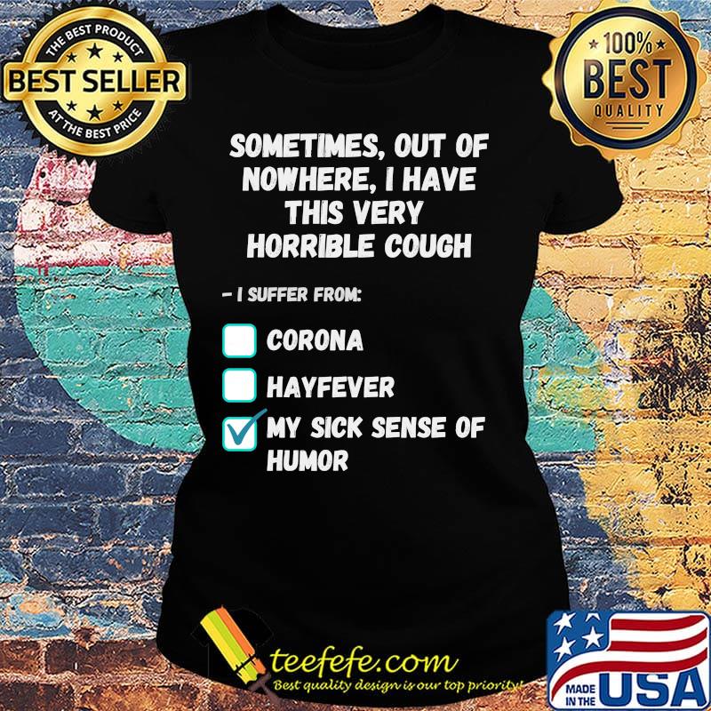 Sometimes Out Of Nowhere I Have This Very Horrible Cough I Suffer From Corona Hayfever My Sick Sense Of Humor Shirt Ladies tee Sometimes Out Of Nowhere I Have This Very Horrible Cough I Suffer From Corona Hayfever My Sick Sense Of Humor Shirt Ladies tee