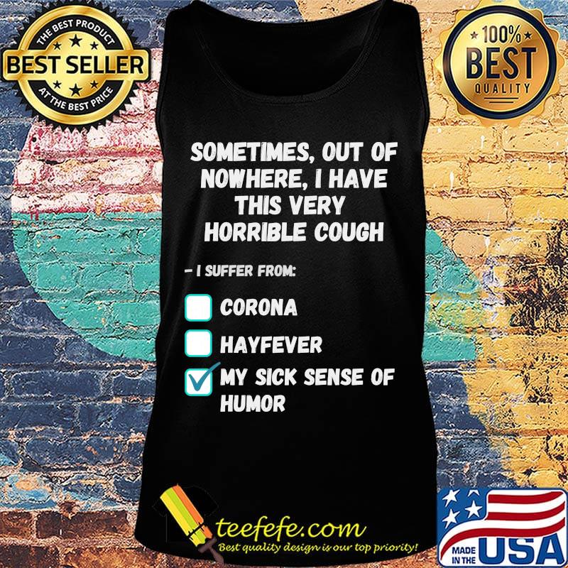 Sometimes Out Of Nowhere I Have This Very Horrible Cough I Suffer From Corona Hayfever My Sick Sense Of Humor Shirt Tank top Sometimes Out Of Nowhere I Have This Very Horrible Cough I Suffer From Corona Hayfever My Sick Sense Of Humor Shirt Tank top