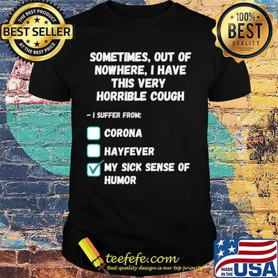Sometimes Out Of Nowhere I Have This Very Horrible Cough I Suffer From Corona Hayfever My Sick Sense Of Humor Shirt
