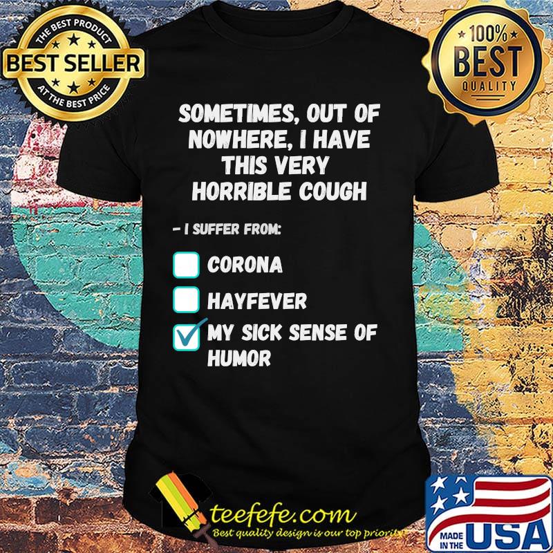 Sometimes Out Of Nowhere I Have This Very Horrible Cough I Suffer From Corona Hayfever My Sick Sense Of Humor Shirt
