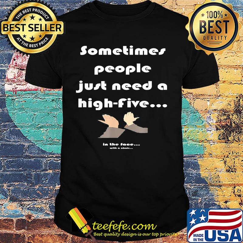 Sometimes people just need a high-five in the face with a chair shirt Sometimes people just need a high-five in the face with a chair shirt