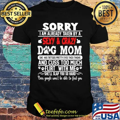 Sorry I Am Already Taken By A Sexy And Crazy Dog Mom Footprint Shirt